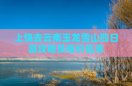 上饶去云南玉龙雪山四日游攻略及报价信息