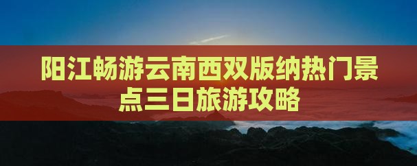 阳江畅游云南西双版纳热门景点三日旅游攻略