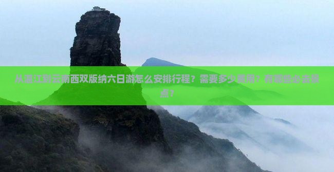 从湛江到云南西双版纳六日游怎么安排行程？需要多少费用？有哪些必去景点？