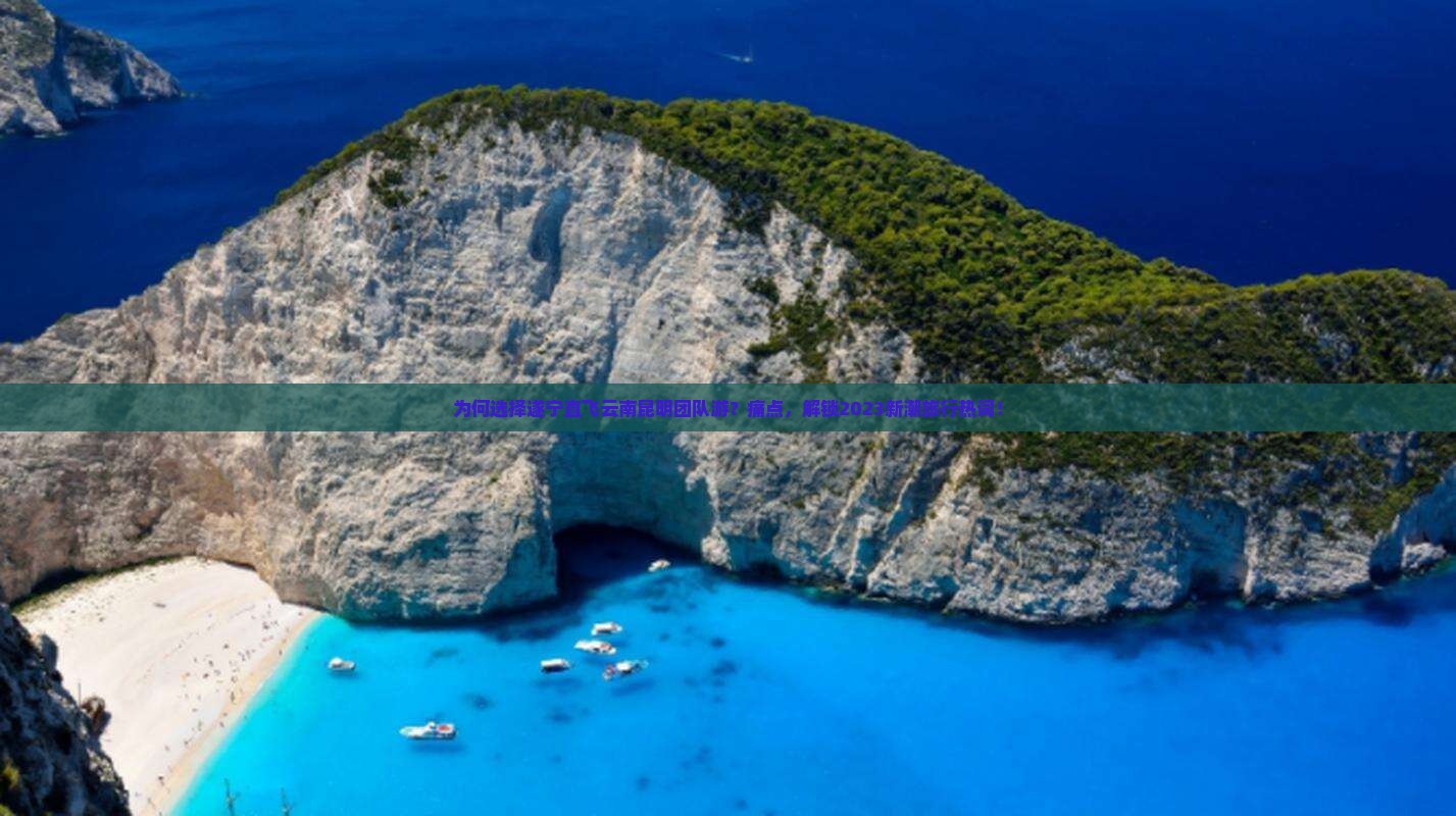 为何选择遂宁直飞云南昆明团队游？痛点，解锁2023新潮旅行热词！