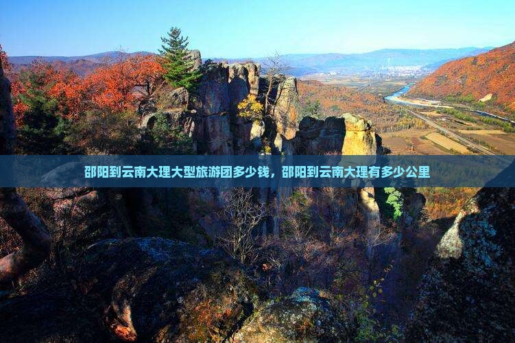 邵阳到云南大理大型旅游团多少钱，邵阳到云南大理有多少公里