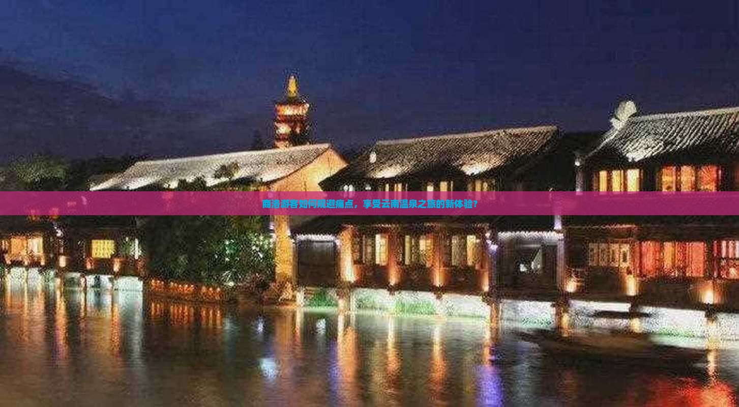 商洛游客如何规避痛点，享受云南温泉之旅的新体验？