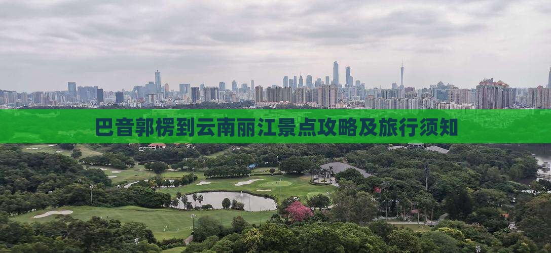 巴音郭楞到云南丽江景点攻略及旅行须知
