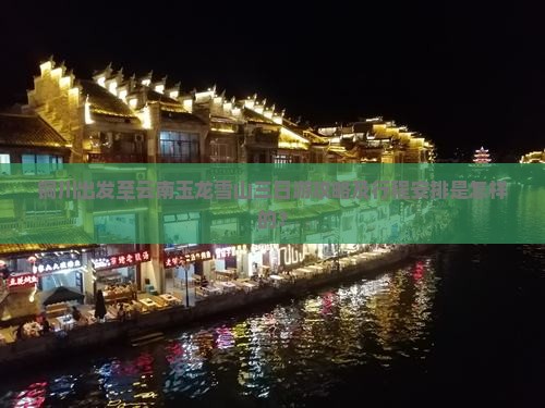 铜川出发至云南玉龙雪山三日游攻略及行程安排是怎样的？