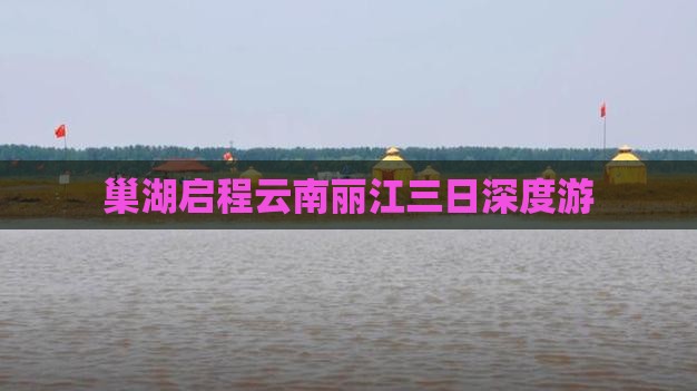 巢湖启程云南丽江三日深度游