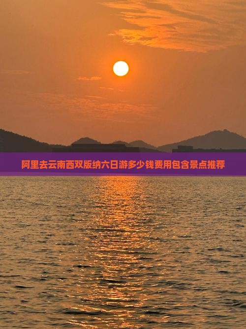 阿里去云南西双版纳六日游多少钱费用包含景点推荐