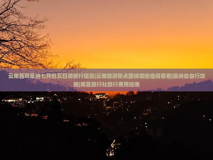 云南西双版纳七月份五日游旅行信息|云南旅游景点路线哪些值得看看|版纳自由行攻略|南昌旅行社旅行费用指南