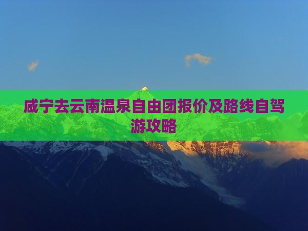 咸宁去云南温泉自由团报价及路线自驾游攻略