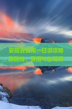 安阳去云南一日游攻略及路线、费用与自驾预算