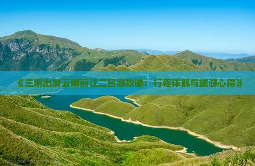 《三明出发云南丽江二日游攻略：行程详解与旅游心得》