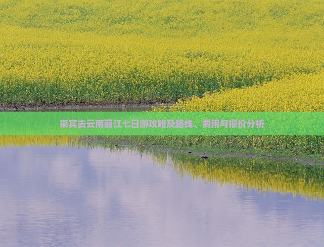 来宾去云南丽江七日游攻略及路线、费用与报价分析