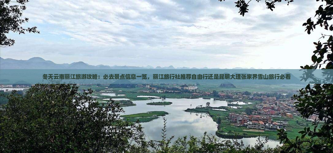 冬天云南丽江旅游攻略：必去景点信息一览，丽江旅行社推荐自由行还是昆明大理张家界雪山旅行必看