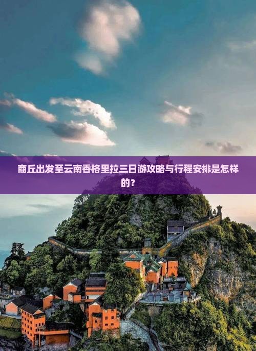 商丘出发至云南香格里拉三日游攻略与行程安排是怎样的？
