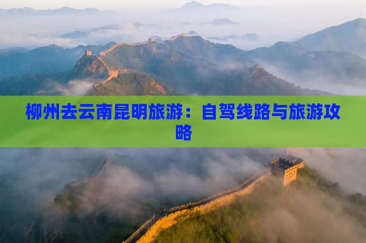 柳州去云南昆明旅游：自驾线路与旅游攻略