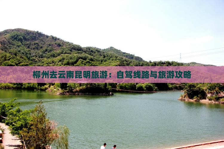柳州去云南昆明旅游：自驾线路与旅游攻略