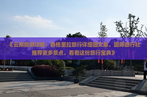 《云南旅游攻略：香格里拉旅行详细图文版，国际旅行社推荐更多景点，看看这份旅行宝典》