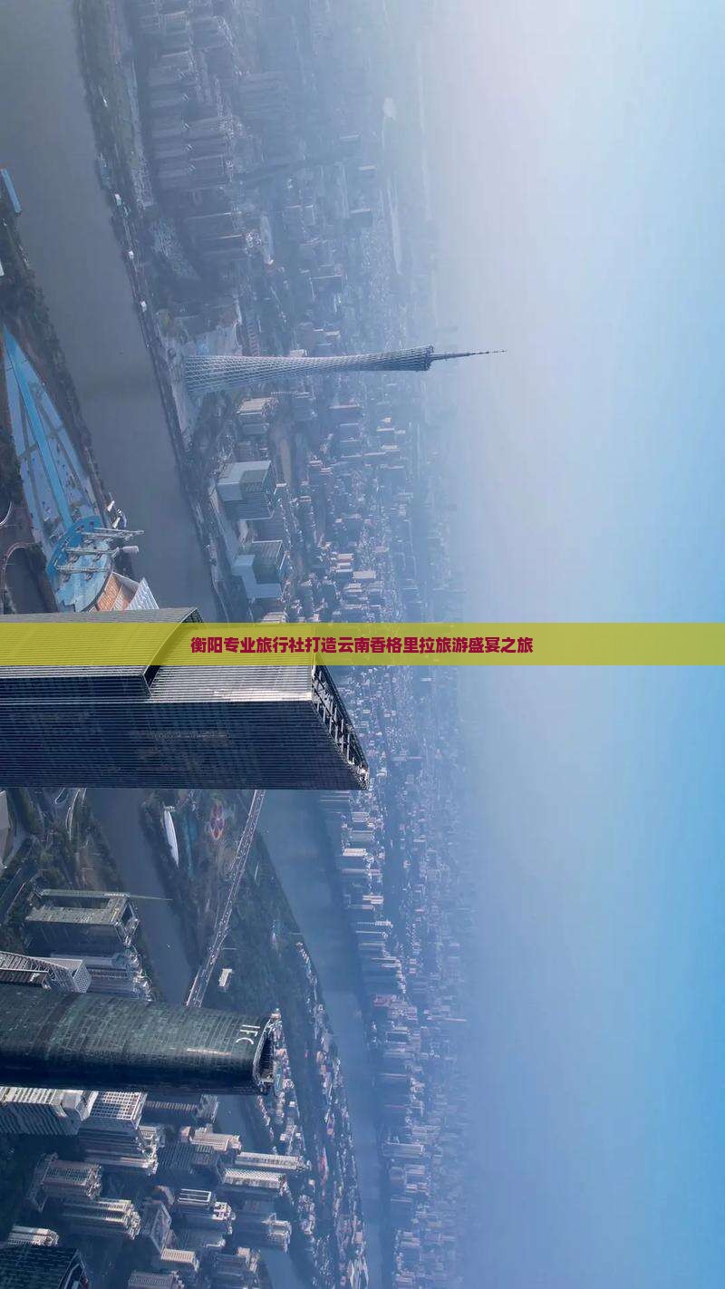 衡阳专业旅行社打造云南香格里拉旅游盛宴之旅