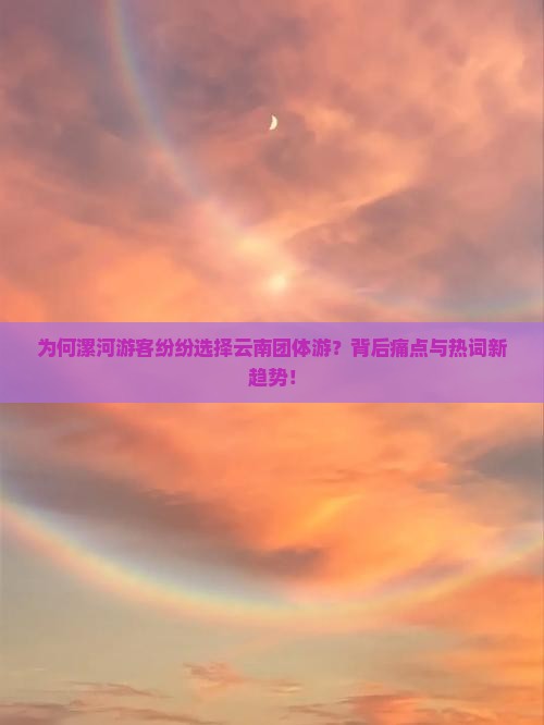 为何漯河游客纷纷选择云南团体游？背后痛点与热词新趋势！