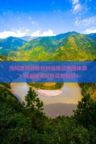 为何漯河游客纷纷选择云南团体游？背后痛点与热词新趋势！