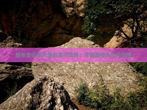 新余去云南大理自由行攻略：详细路线与出行指南