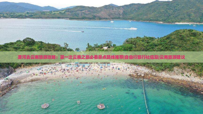 漯河去云南旅游攻略：第一次云南之旅必看景点路线推荐|自由行旅行社信息|云南旅游建议