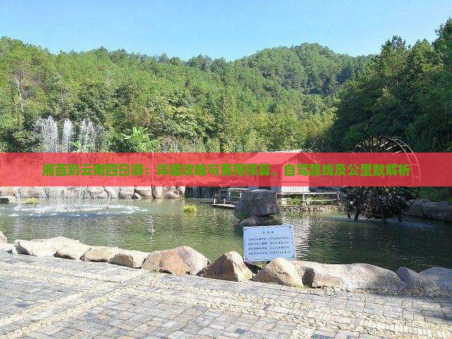 湘西到云南四日游：详细攻略与费用预算、自驾路线及公里数解析