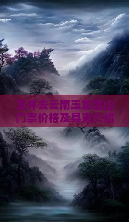 玉林去云南玉龙雪山门票价格及具置介绍