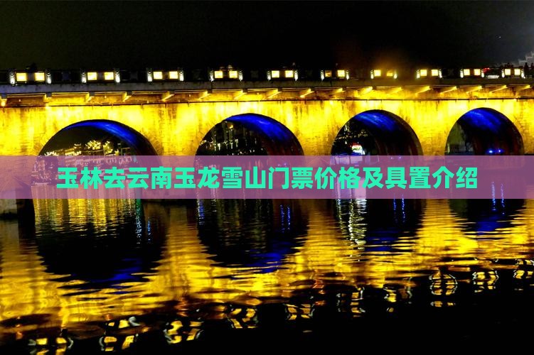 玉林去云南玉龙雪山门票价格及具置介绍