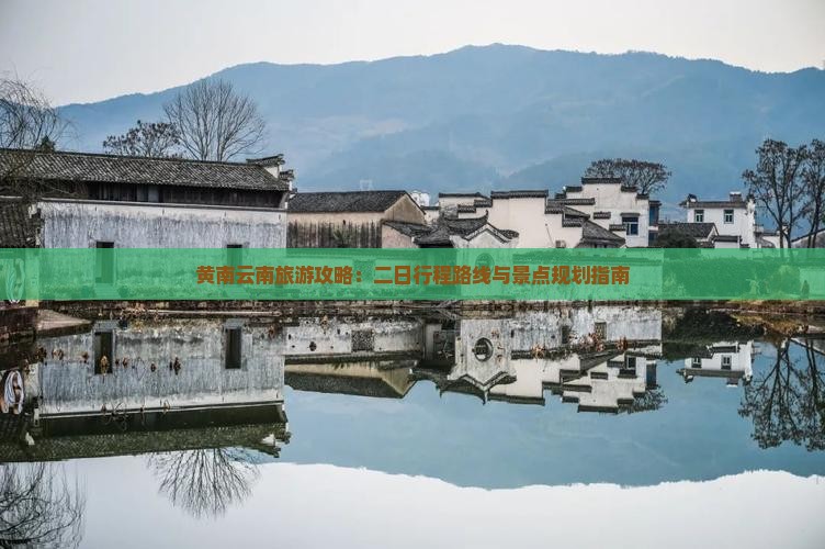 黄南云南旅游攻略：二日行程路线与景点规划指南