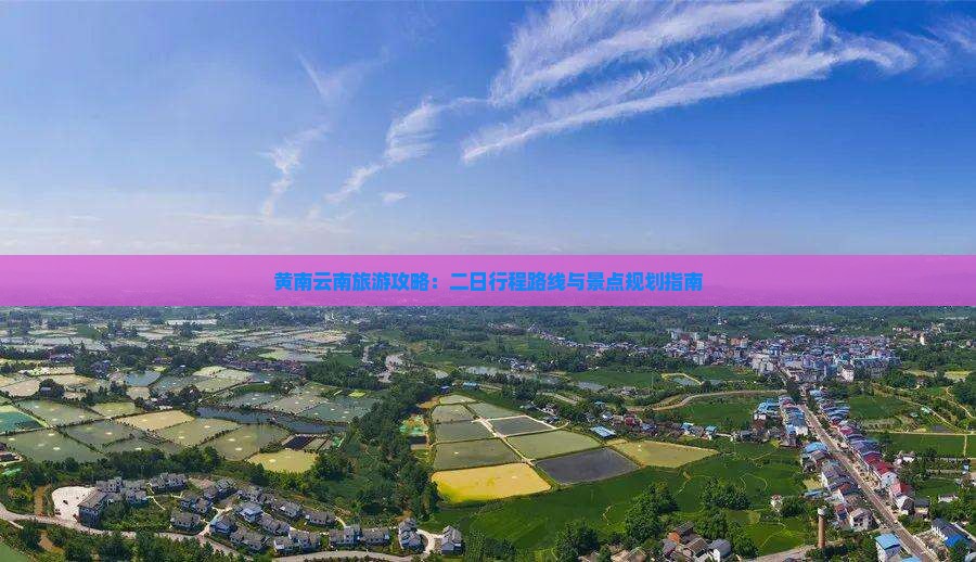 黄南云南旅游攻略：二日行程路线与景点规划指南