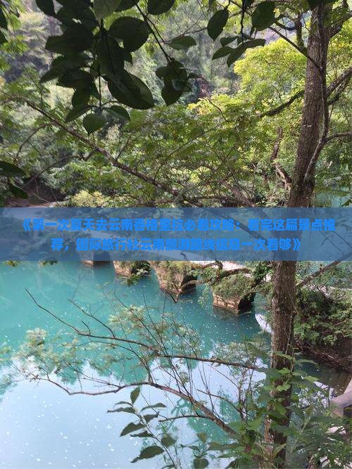 《第一次夏天去云南香格里拉必看攻略：看完这篇景点推荐，国际旅行社云南旅游路线信息一次看够》