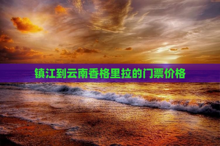 镇江到云南香格里拉的门票价格