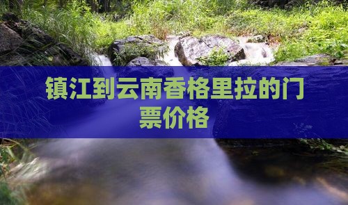 镇江到云南香格里拉的门票价格