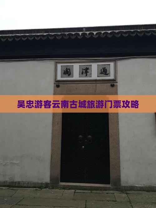 吴忠游客云南古城旅游门票攻略