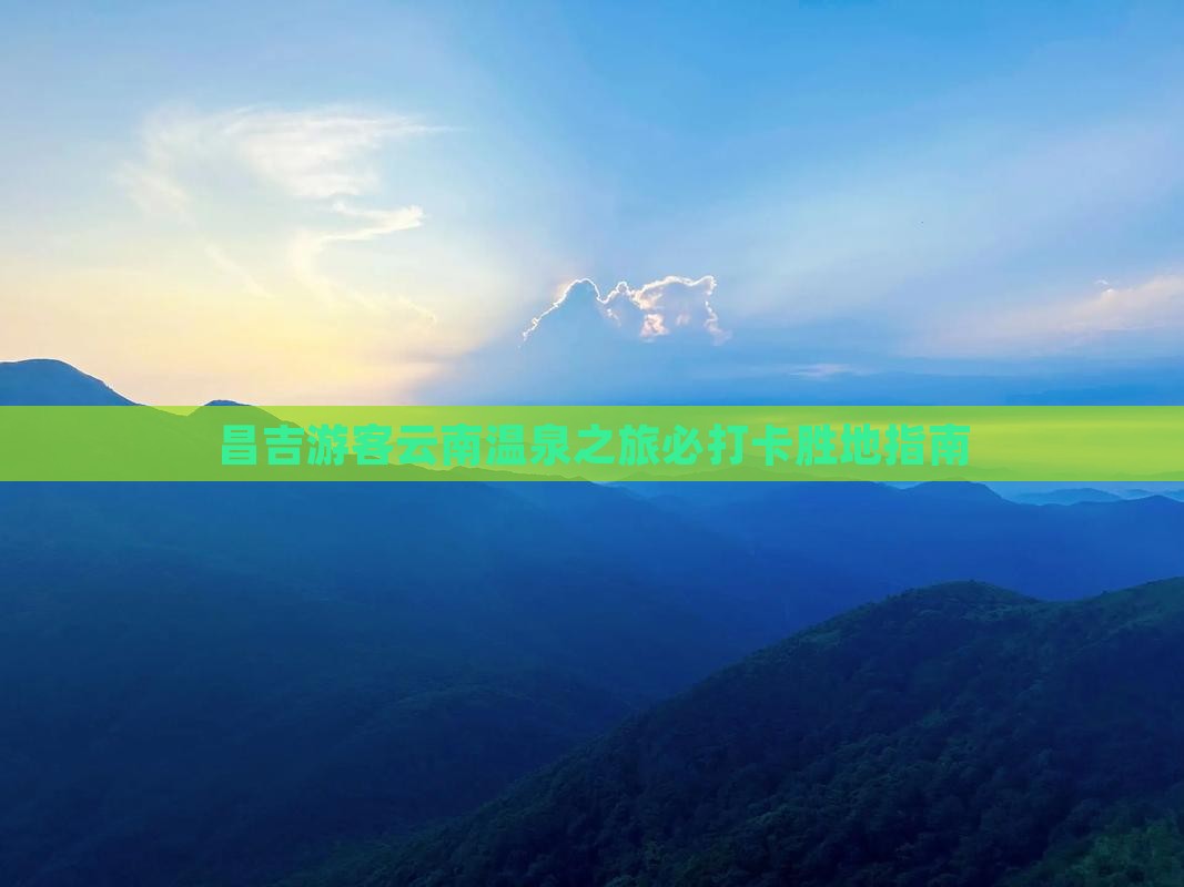 昌吉游客云南温泉之旅必打卡胜地指南