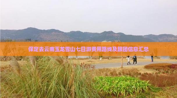 保定去云南玉龙雪山七日游费用路线及跟团信息汇总