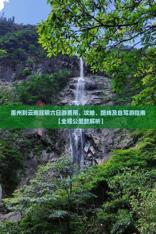 惠州到云南昆明六日游费用、攻略、路线及自驾游指南【全程公里数解析】