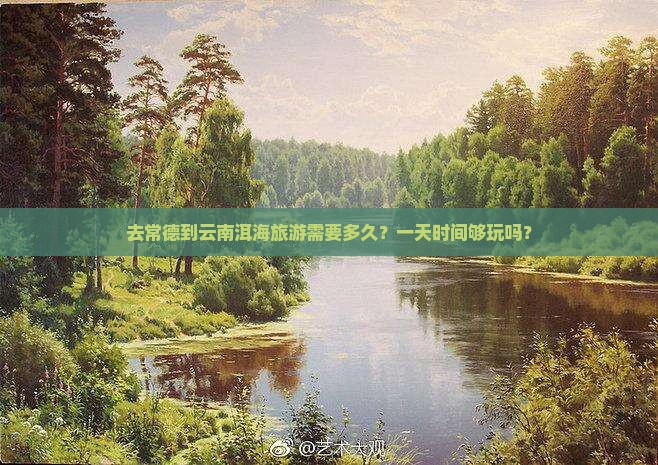 去常德到云南洱海旅游需要多久？一天时间够玩吗？