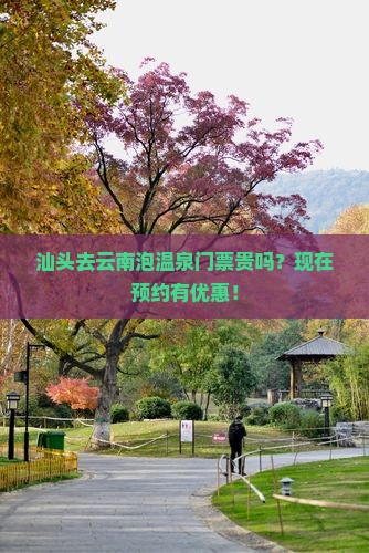 汕头去云南泡温泉门票贵吗？现在预约有优惠！