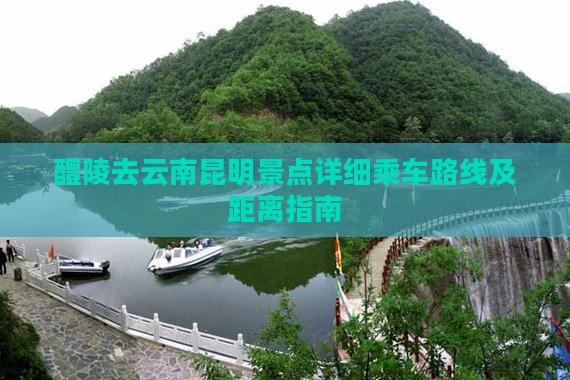 醴陵去云南昆明景点详细乘车路线及距离指南