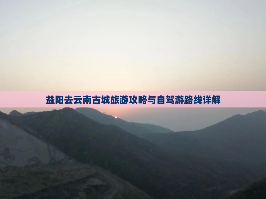 益阳去云南古城旅游攻略与自驾游路线详解