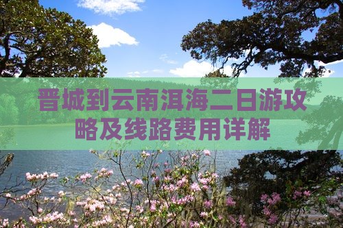 晋城到云南洱海二日游攻略及线路费用详解
