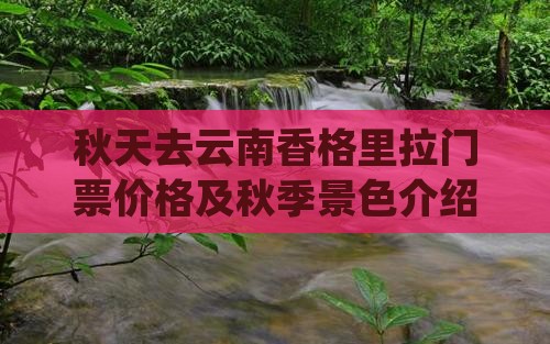 秋天去云南香格里拉门票价格及秋季景色介绍