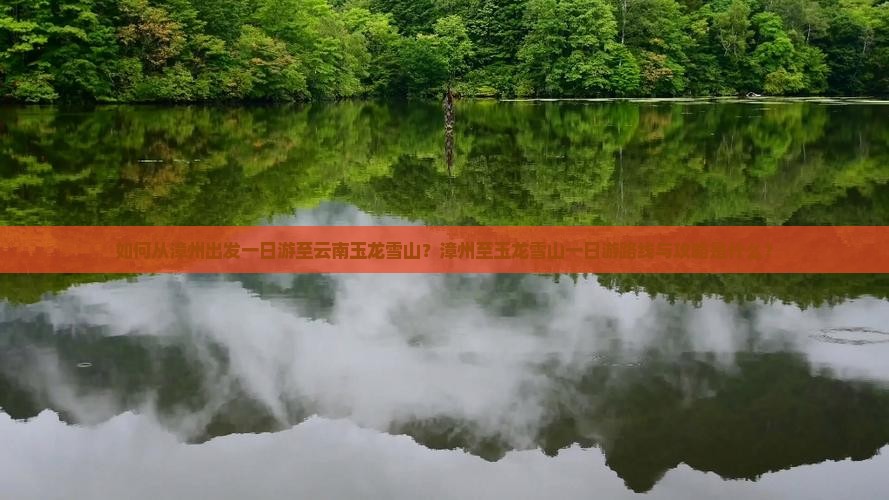 如何从漳州出发一日游至云南玉龙雪山？漳州至玉龙雪山一日游路线与攻略是什么？