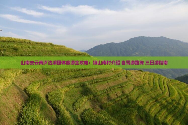 山南去云南泸沽湖团体旅游全攻略：镇山南村介绍+自驾游路线+三日游指南