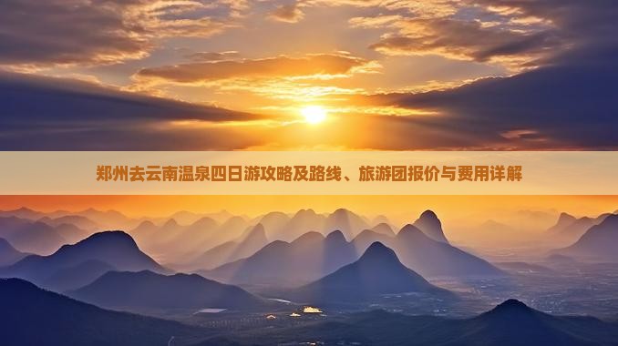 郑州去云南温泉四日游攻略及路线、旅游团报价与费用详解