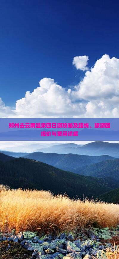 郑州去云南温泉四日游攻略及路线、旅游团报价与费用详解