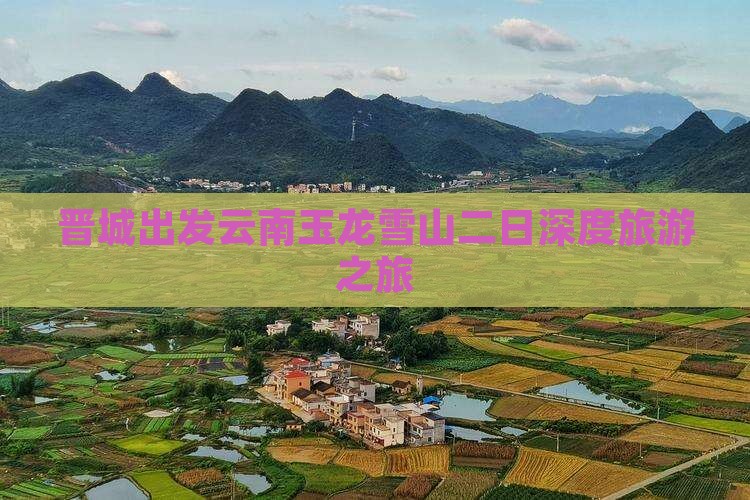 晋城出发云南玉龙雪山二日深度旅游之旅
