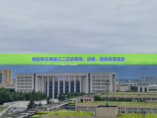 哈密到云南丽江二日游费用、攻略、路线及票信息