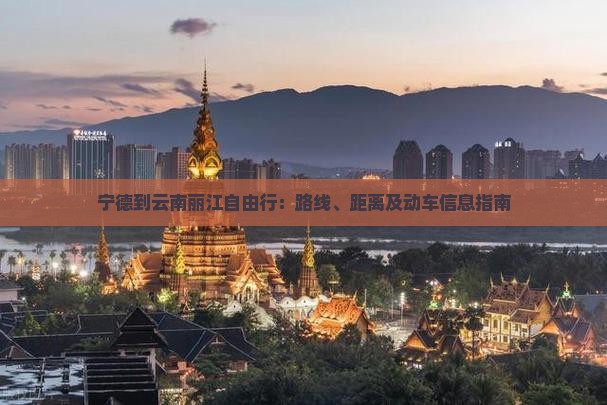 宁德到云南丽江自由行：路线、距离及动车信息指南
